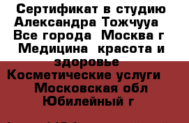 Сертификат в студию Александра Тожчууа - Все города, Москва г. Медицина, красота и здоровье » Косметические услуги   . Московская обл.,Юбилейный г.